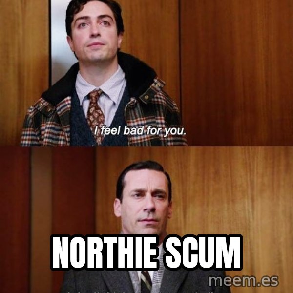 Mad Men I DonT Think About You At All meme: Northie Scum