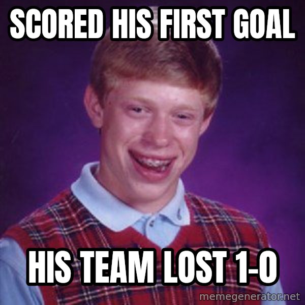 Bad Luck Brian meme: Scored his first goal / His team lost      1-0