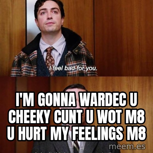 Mad Men I DonT Think About You At All meme: I'm gonna wardec u cheeky cunt u w0t m8 u hurt my feelings m8