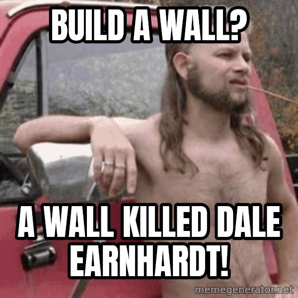 Almost Politically Correct Redneck meme: Build a wall? / A wall killed Dale Earnhardt!