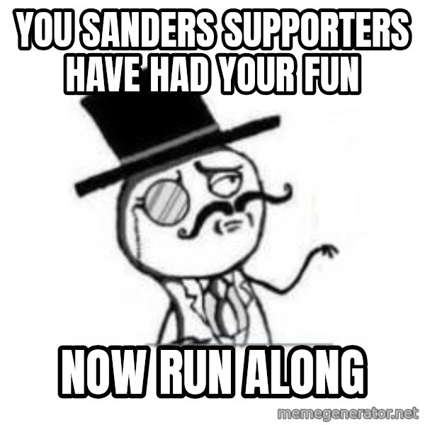 Feel Like A Sir meme: you sanders supporters have had your fun / now run along