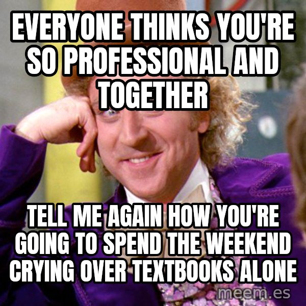 Willy Wonka meme: Everyone thinks you're so professional and together / Tell me again how you're going to spend the weekend crying over textbooks alone