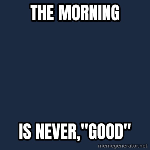 Grumpy Cat  meme: The Morning / Is NEVER,"good"