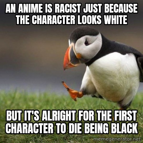 Unpopular Opinion Puffin meme: an anime is racist just because the character looks white / but it's alright for the first character to die being black