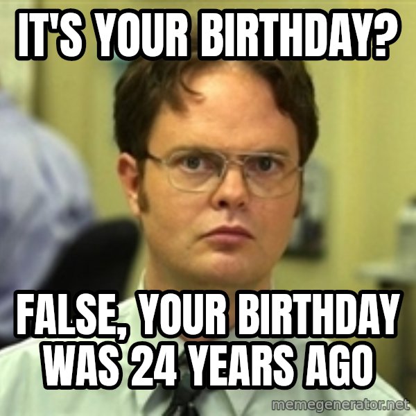 Dwight Schrute meme: It's your birthday? / FALSE, your birthday was 24 years ago
