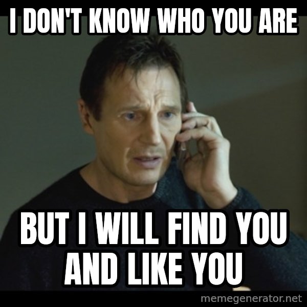 I will Find You Meme meme: I don't know who you are / but I will find you and like you