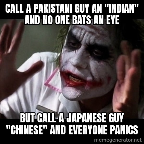 joker mind loss meme: call a pakistani guy an "indian" and no one bats an eye / but call a japanese guy "chinese" and everyone panics