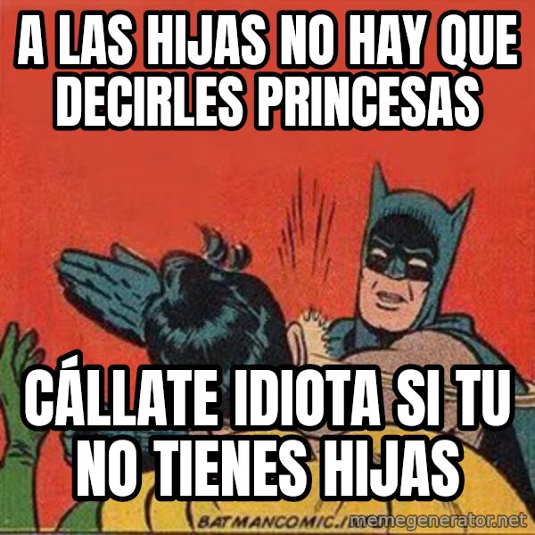 batman slap robin meme: a las hijas no hay que decirles princesas / cállate idiota si tu no tienes hijas