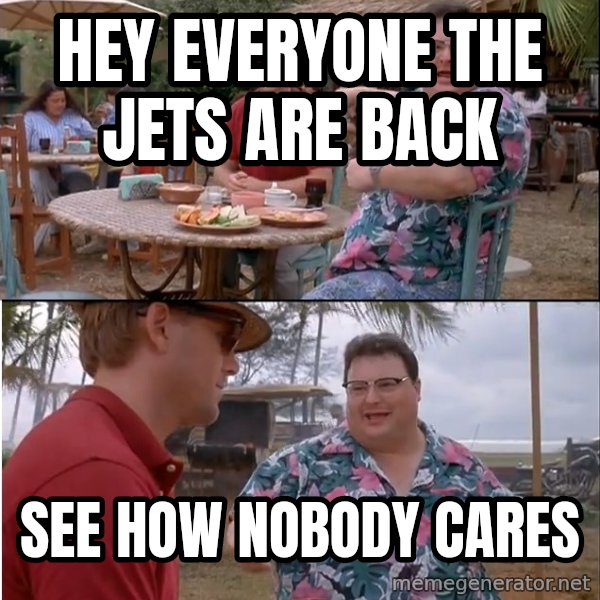 See? Nobody Cares meme: Hey everyone the jets are back / See how nobody cares