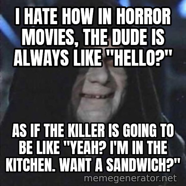 darth sidious mun meme: I hate how in horror movies, the dude is always like "Hello?" / As if the killer is going to be like "yeah? I'm in the kitchen. Want a sandwich?"