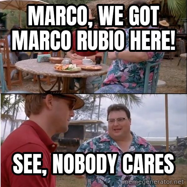 See? Nobody Cares meme: Marco, we got Marco Rubio here! / See, nobody cares