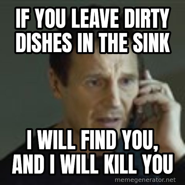 Liam Neeson Taken Phone Call meme: If you leave dirty dishes in the sink / I will find you, and I will kill you