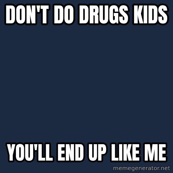 Overly Attached Girlfriend meme: DON'T DO DRUGS KIDS / YOU'LL END UP LIKE ME