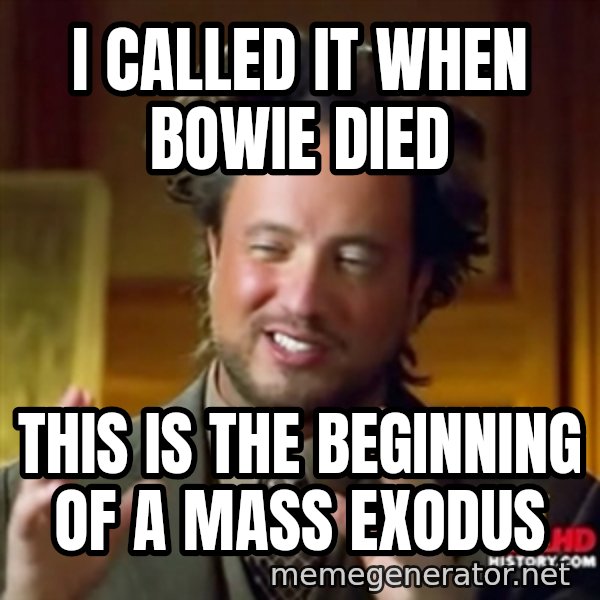 Ancient Aliens meme: i called it when bowie died / this is the beginning of a mass exodus
