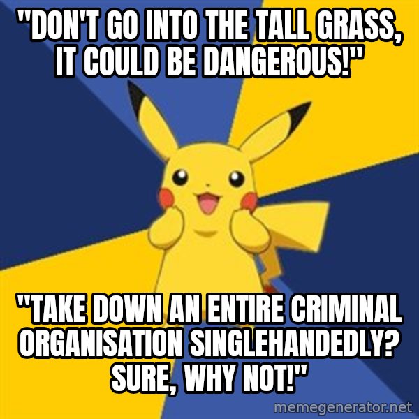 Pokemon Logic  meme: "Don't go into the tall grass, it could be dangerous!" / "Take down an entire criminal organisation singlehandedly?  Sure, why not!"