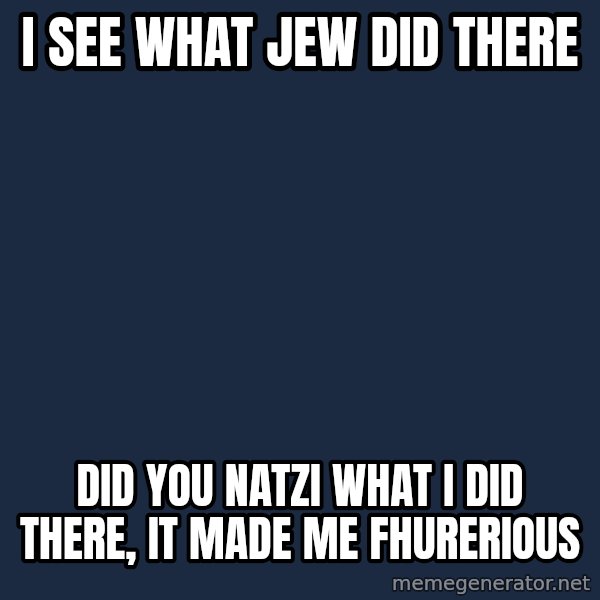 Hitler meme: I see what jew did there / Did you natzi what I did there, it made me fhurerious
