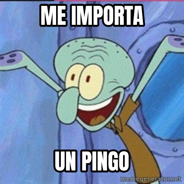 calamardo me vale meme: ME IMPORTA / UN PINGO