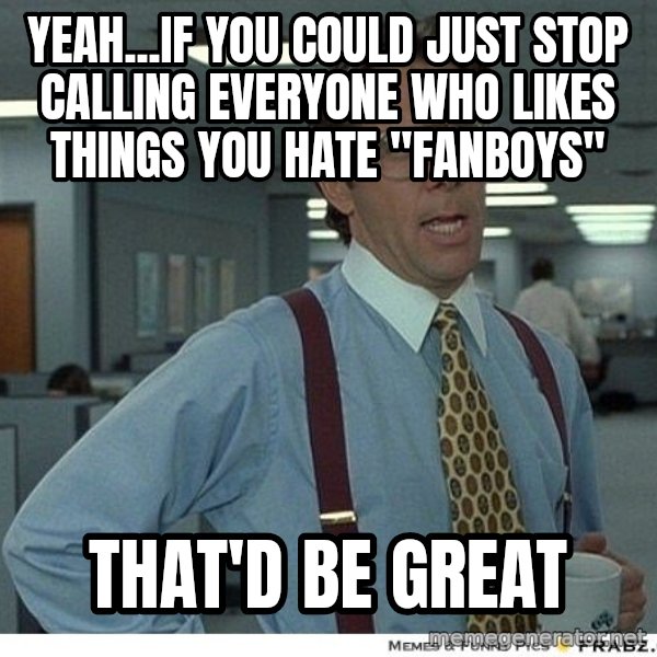 Yeah If You Could Just meme: Yeah...if you could just stop calling everyone who likes things you hate "fanboys" / That'd be great