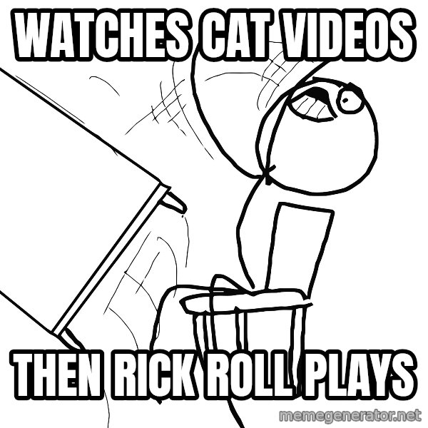 Desk Flip Rage Guy meme: watches cat videos / then rick roll plays