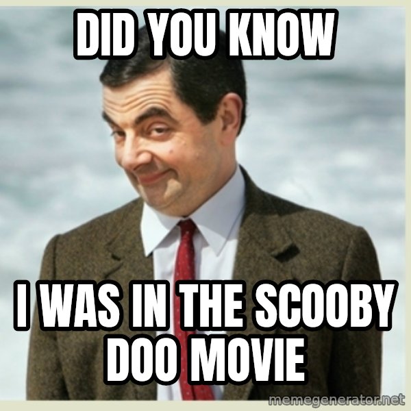 MR bean meme: did you know / i was in the scooby doo movie