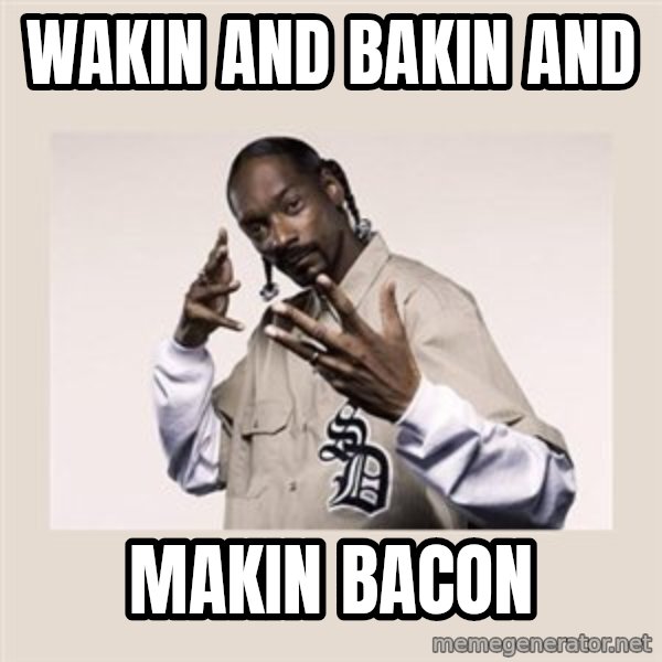 snoop dogg meme: Wakin and bakin and / Makin bacon