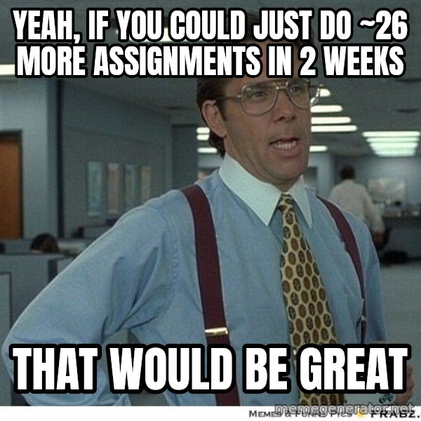 Yeah If You Could Just meme: Yeah, if you could just do ~26 more assignments in 2 weeks / That would be great