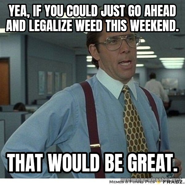 Yeah If You Could Just meme: Yea, if you could just go ahead and legalize weed this weekend. / That would be great.