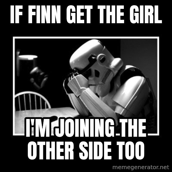 Sad Trooper meme: if finn get the girl / i'm joining the other side too