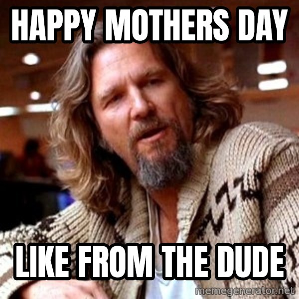 Big Lebowski meme: Happy Mothers Day / Like from the Dude
