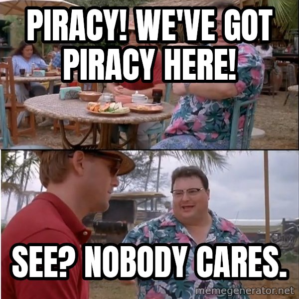 See? Nobody Cares meme: Piracy! We've got piracy here! / See? Nobody Cares.