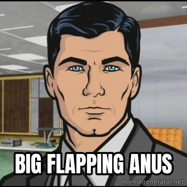 Archer meme: big flapping anus