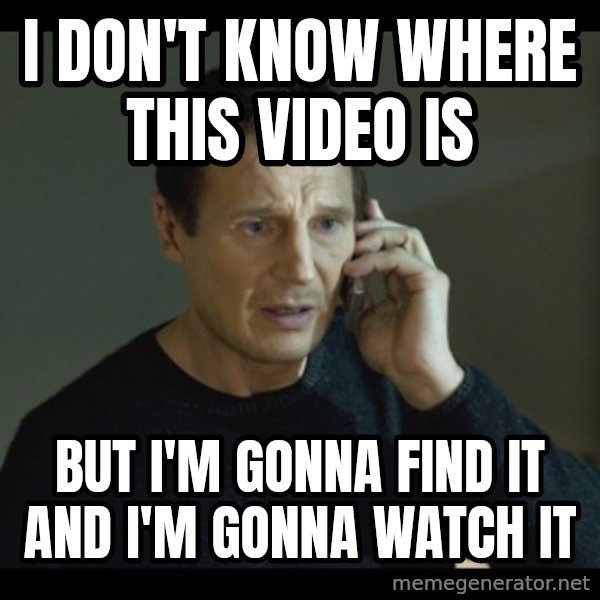 I will Find You Meme meme: I don't know where this video is / But i'm gonna find it and I'm gonna watch it