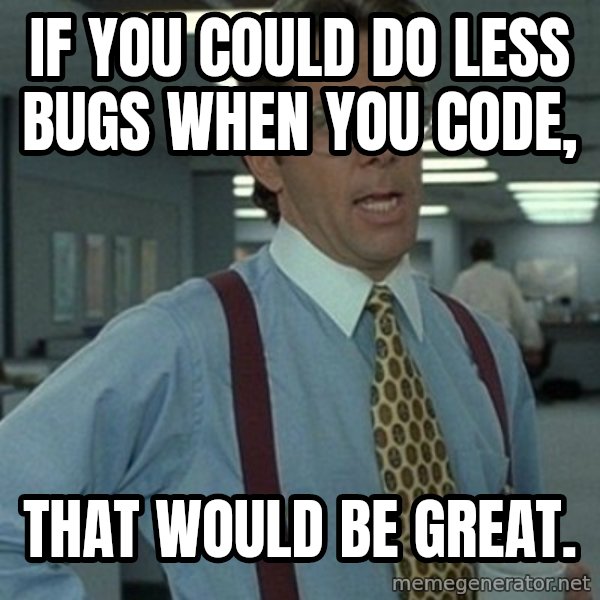 Office Space Boss meme: If you could do less bugs when you code, / that would be great.