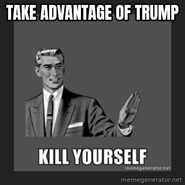 kill yourself guy meme: take advantage of trump