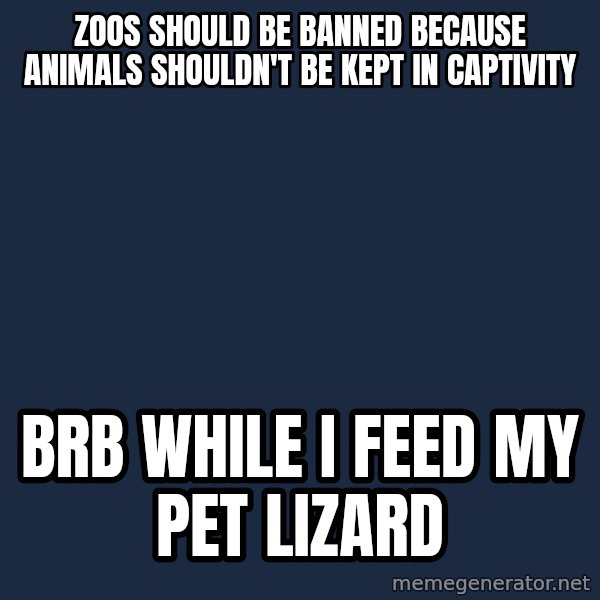 Willy Wonka meme: Zoos should be banned because animals shouldn't be kept in captivity / brb while i feed my pet lizard