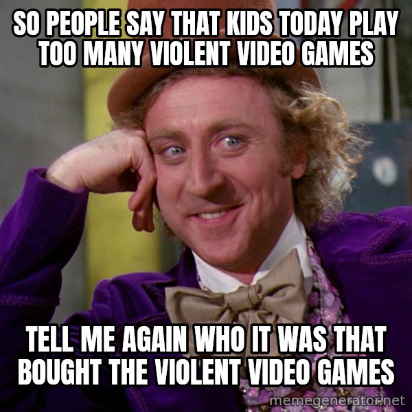 Willy Wonka meme: So people say that kids today play too many violent video games / Tell me again who it was that bought the violent video games