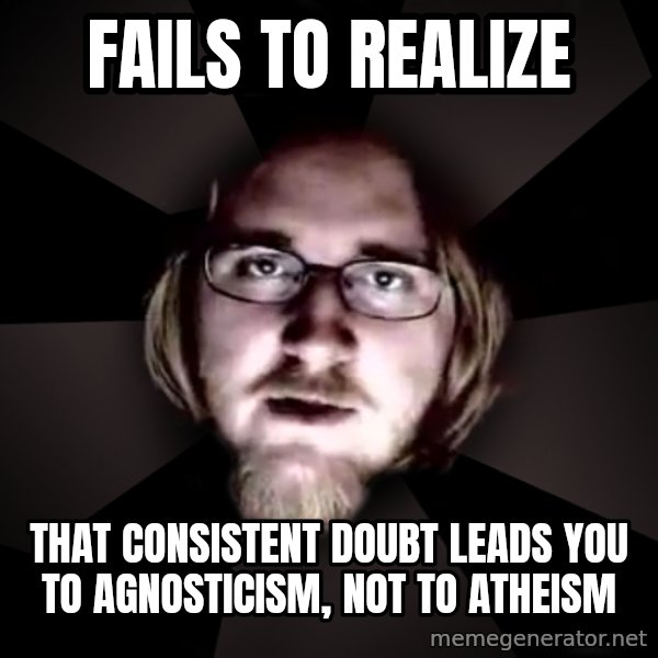 typical atheist meme: Fails to realize / that consistent doubt leads you to agnosticism, not to atheism