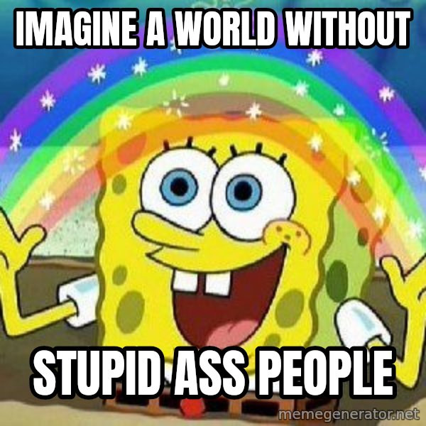 Imagination meme: IMAGINE A WORLD WITHOUT / STUPID ASS PEOPLE