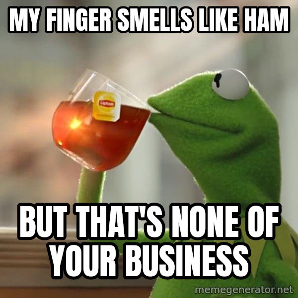 Kermit The Frog Drinking Tea meme: my finger smells like ham / but that's none of your business