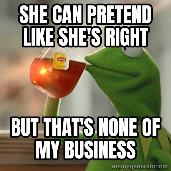 Kermit The Frog Drinking Tea meme: She can pretend like she's right / But that's none of my business
