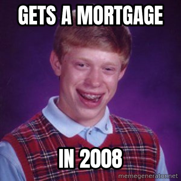Bad Luck Brian meme: gets a mortgage / in 2008