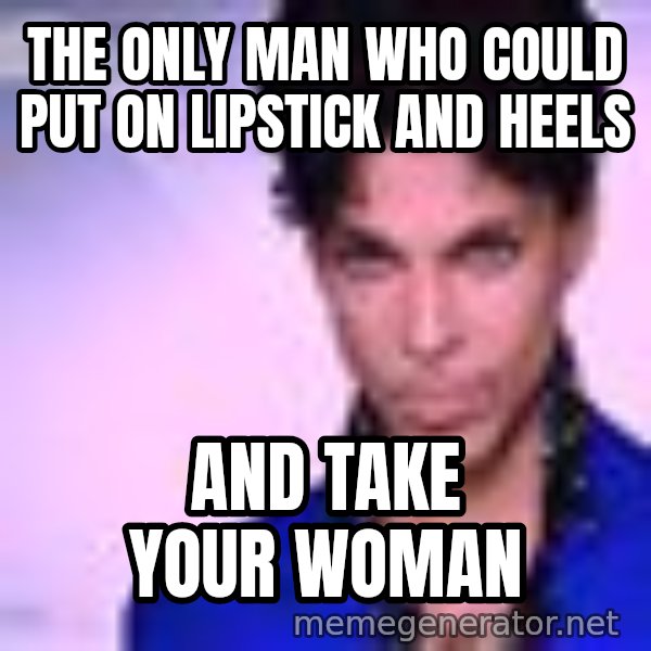 Prince meme: The only man who could put on lipstick and heels / and take your woman