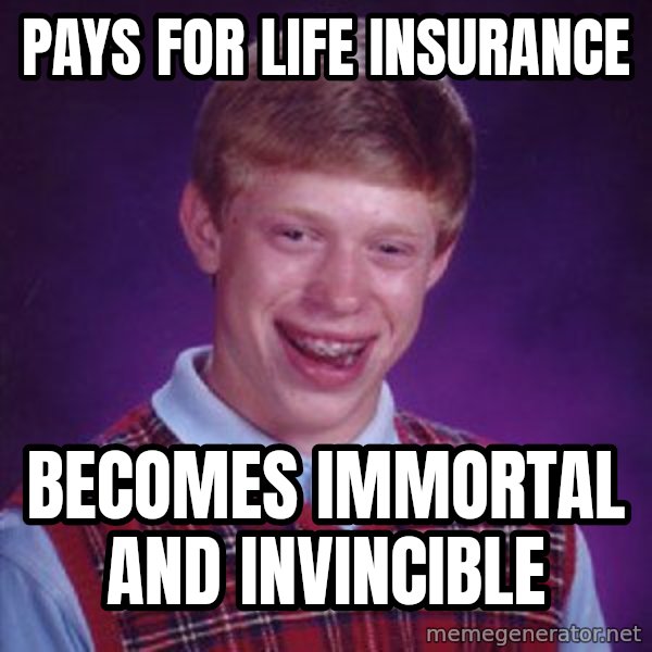 Bad Luck Brian meme: Pays for life insurance / becomes immortal and invincible