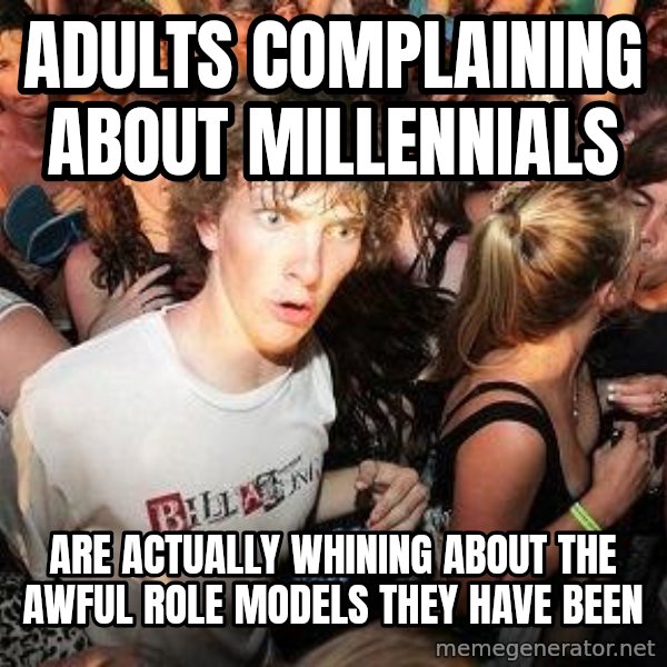 Sudden Realization Ralph meme: Adults complaining about Millennials / are actually whining about the awful role models they have been