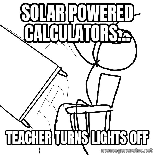Desk Flip Rage Guy meme: solar powered calculators... / teacher turns lights off