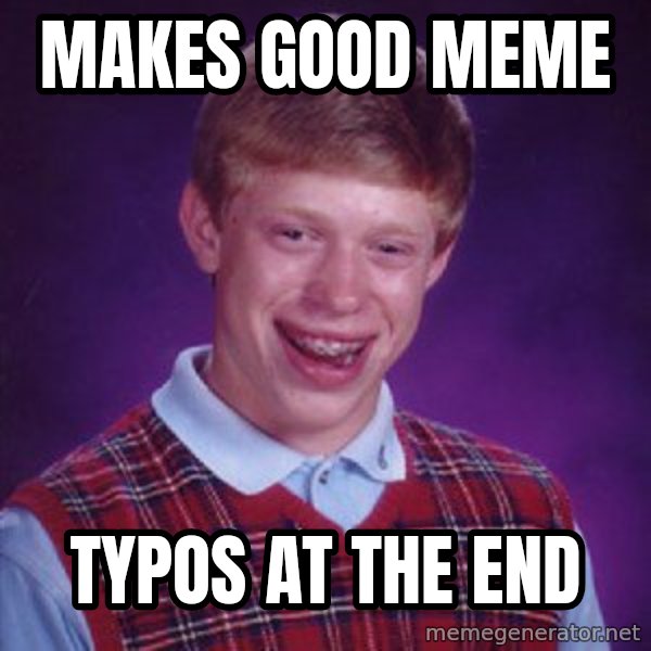 Bad Luck Brian meme: Makes good meme / typos at the end