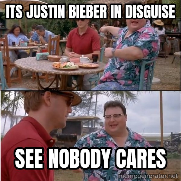 See? Nobody Cares meme: its justin bieber in disguise / see nobody cares