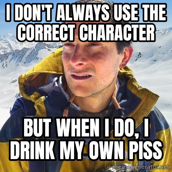 Bear Grylls meme: I don't always use the correct character / But when I do, I drink my own piss