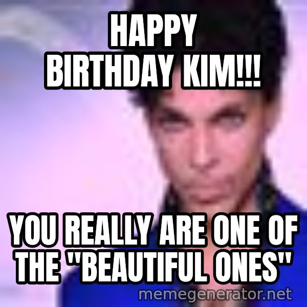 Prince meme: HAPPY BIRTHDAY KIM!!! / You really are one of the "Beautiful Ones"