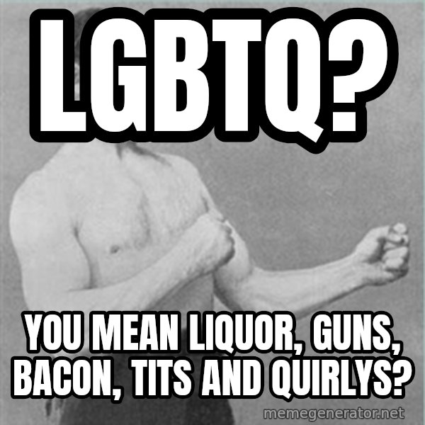 old man boxer  meme: lgbtq? / You mean liquor, guns, bacon, tits and quirlys?